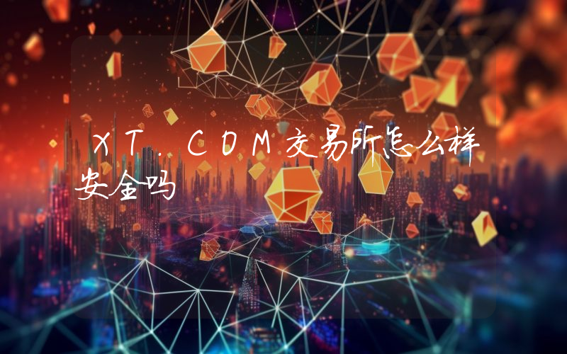 XT.COM交易所怎么样安全吗