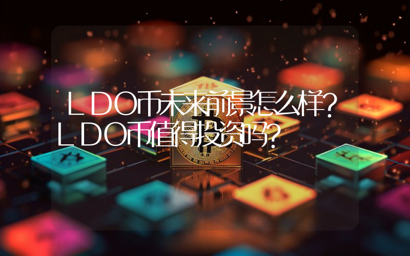 LDO币未来前景怎么样？LDO币值得投资吗？