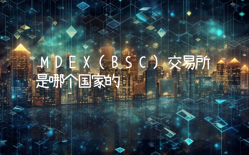 MDEX(BSC)交易所是哪个国家的