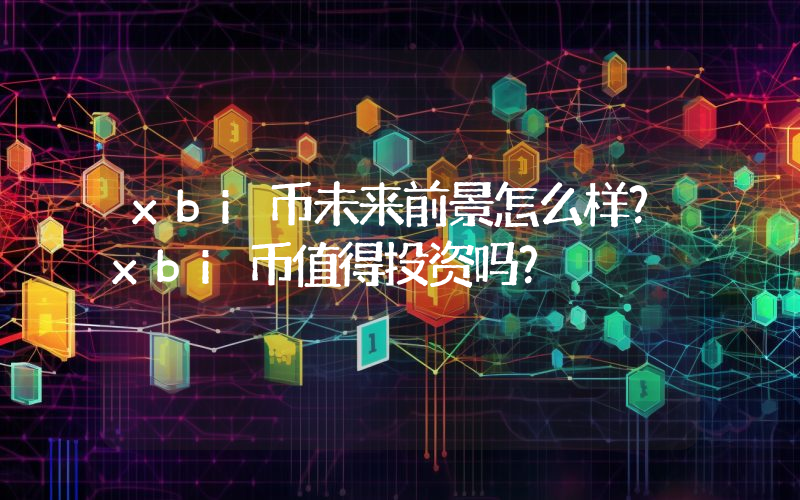 xbi币未来前景怎么样？xbi币值得投资吗？