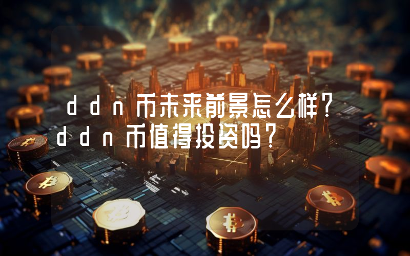 ddn币未来前景怎么样？ddn币值得投资吗？