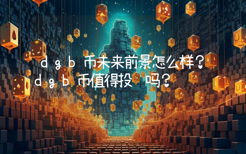 dgb币未来前景怎么样？dgb币值得投资吗？