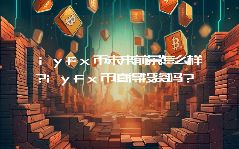 iyfx币未来前景怎么样？iyfx币值得投资吗？