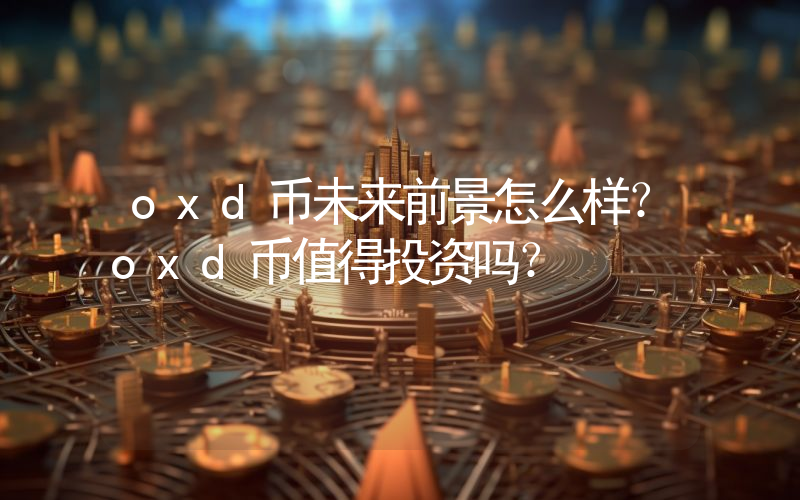 oxd币未来前景怎么样？oxd币值得投资吗？