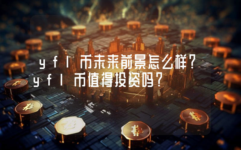 yfl币未来前景怎么样？yfl币值得投资吗？